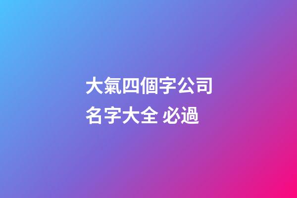 大氣四個字公司名字大全 必過